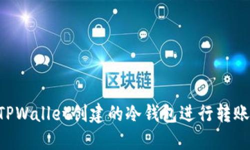 如何使用TPWallet创建的冷钱包进行转账：全面指南