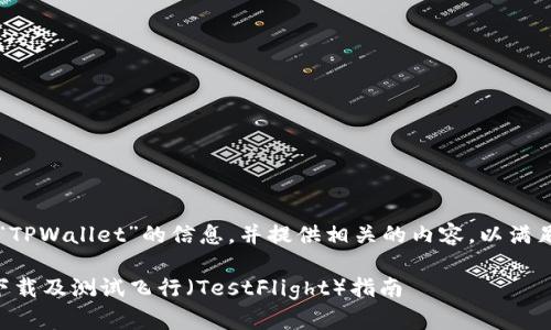 意图 明确有关“TPWallet”的信息，并提供相关的内容，以满足用户搜索需求。

TPWallet官网下载及测试飞行（TestFlight）指南