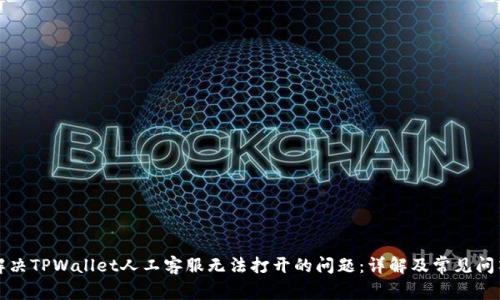解决TPWallet人工客服无法打开的问题：详解及常见问答