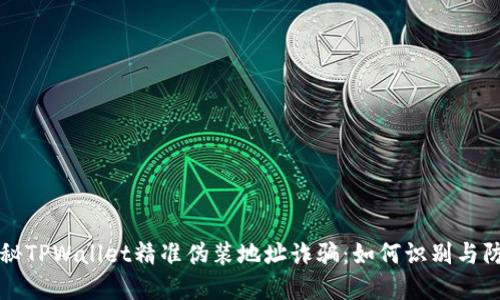 揭秘TPWallet精准伪装地址诈骗：如何识别与防范