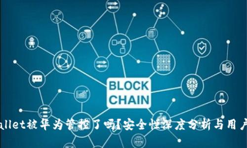 TPWallet被华为管控了吗？安全性深度分析与用户指南